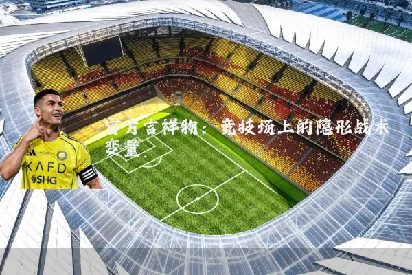 官方吉祥物：竞技场上的隐形战术变量