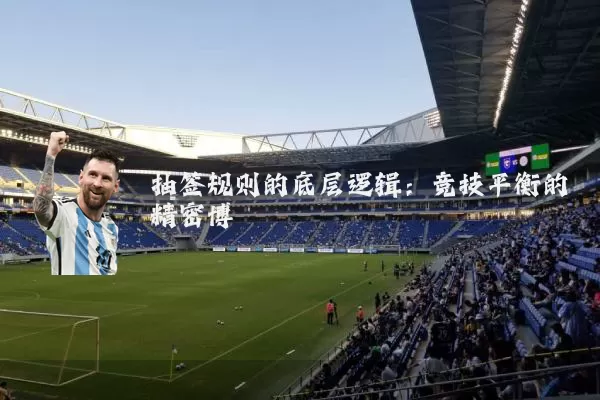 抽签规则的底层逻辑：竞技平衡的精密博弈