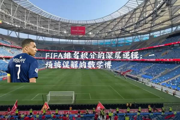 FIFA排名积分的深层逻辑：一场被误解的数学博弈