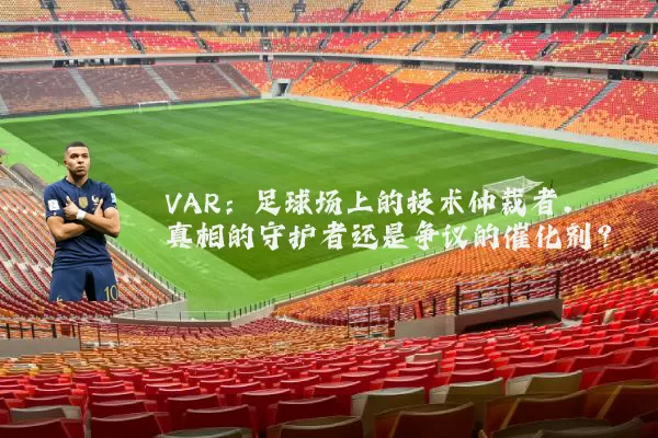 VAR：足球场上的技术仲裁者，真相的守护者还是争议的催化剂？