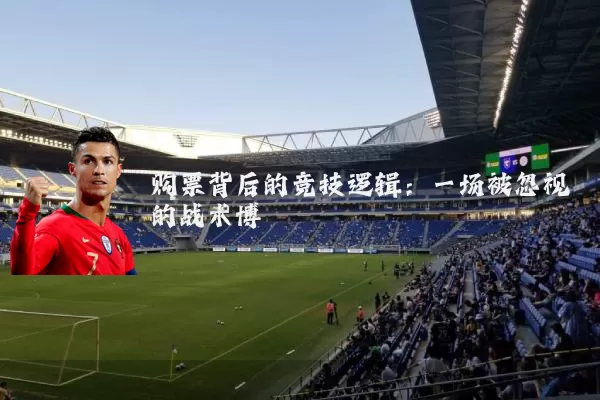 购票背后的竞技逻辑:一场被忽视的战术博弈