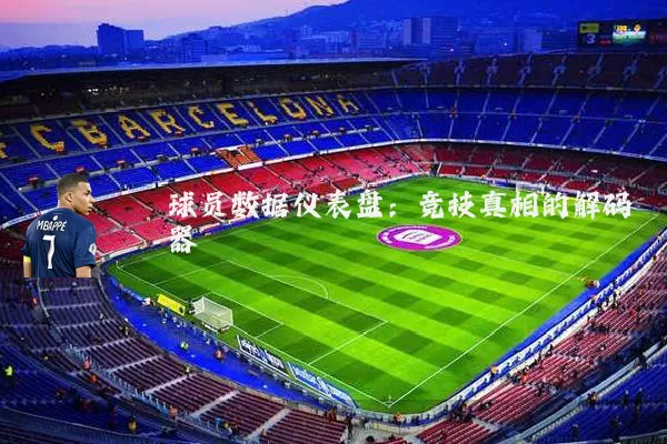 球员数据仪表盘：竞技真相的解码器