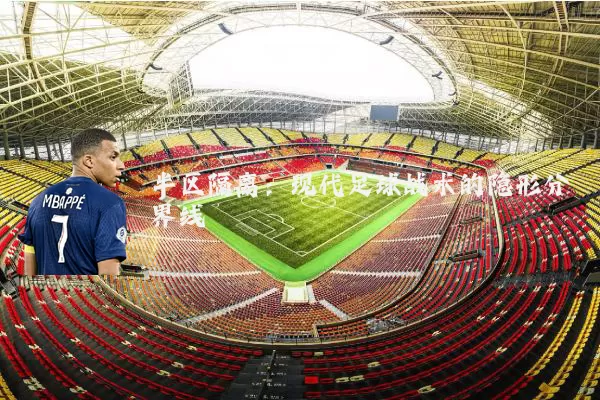 半区隔离:现代足球战术的隐形分界线