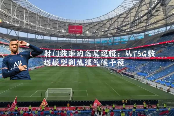 射门效率的底层逻辑:从TSG数据模型到地理气候干预