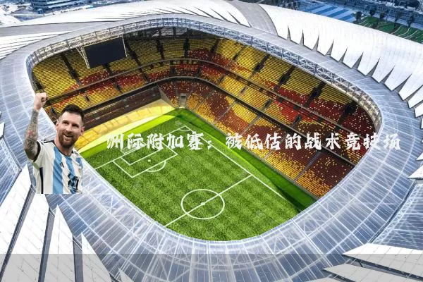 洲际附加赛：被低估的战术竞技场