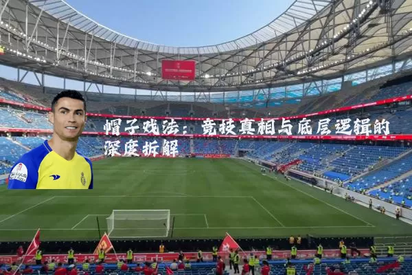 帽子戏法：竞技真相与底层逻辑的深度拆解