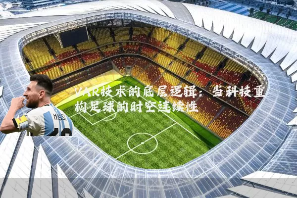 VAR技术的底层逻辑:当科技重构足球的时空连续性