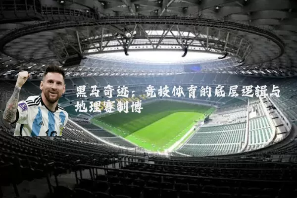黑马奇迹：竞技体育的底层逻辑与地理赛制博弈