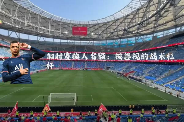 加时赛换人名额:被忽视的战术杠杆