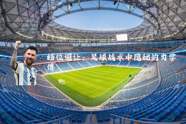 档位避让：足球战术中隐秘的力学博弈